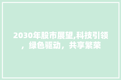 2030年股市展望,科技引领,绿色驱动,共享繁荣