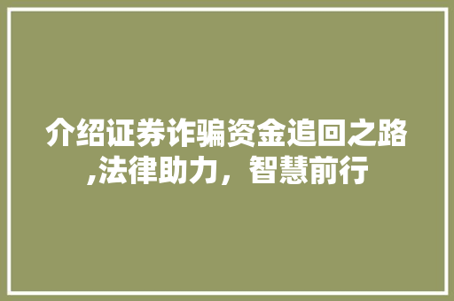 介绍证券诈骗资金追回之路,法律助力,智慧前行