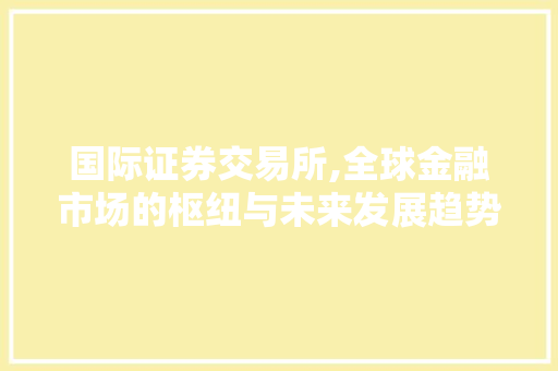 国际证券交易所,全球金融市场的枢纽与未来发展趋势