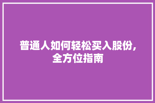 普通人如何轻松买入股份,全方位指南 普通人如何轻松买入股份,全方位指南
