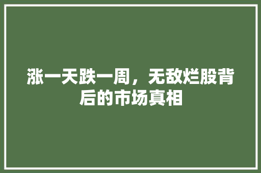 涨一天跌一周,无敌烂股背后的市场真相