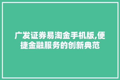 广发证券易淘金手机版,便捷金融服务的创新典范 广发证券易淘金手机版,便捷金融服务的创新典范