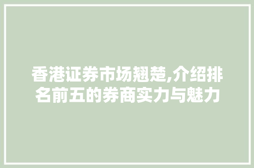 香港证券市场翘楚,介绍排名前五的券商实力与魅力 香港证券市场翘楚,介绍排名前五的券商实力与魅力
