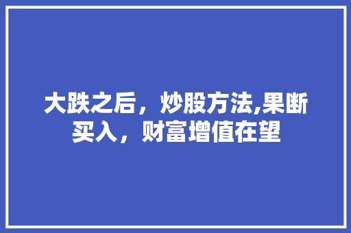 大跌之后,炒股方法,果断买入,财富增值在望