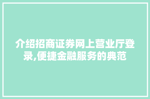 介绍招商证券网上营业厅登录,便捷金融服务的典范