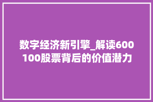 数字经济新引擎_解读600100股票背后的价值潜力