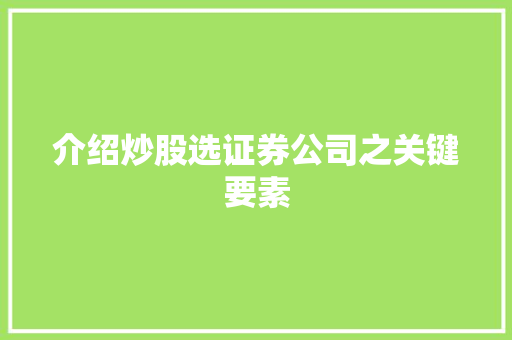 介绍炒股选证券公司之关键要素 介绍炒股选证券公司之关键要素