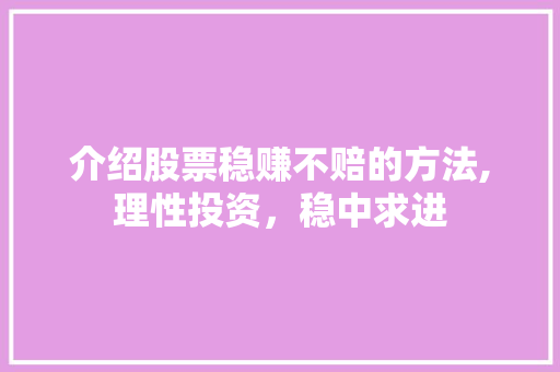 介绍股票稳赚不赔的方法,理性投资,稳中求进
