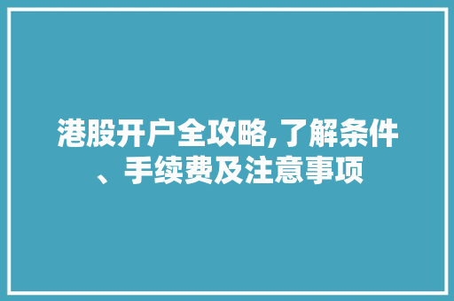 港股开户全攻略,了解条件、手续费及注意事项 港股开户全攻略,了解条件、手续费及注意事项