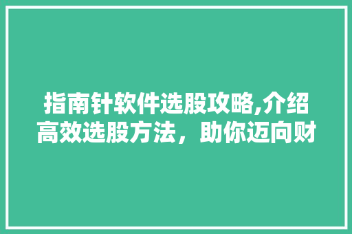 指南针软件选股攻略,介绍高效选股方法,助你迈向财富之路 指南针软件选股攻略,介绍高效选股方法,助你迈向财富之路