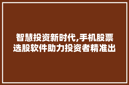智慧投资新时代,手机股票选股软件助力投资者精准出击 智慧投资新时代,手机股票选股软件助力投资者精准出击
