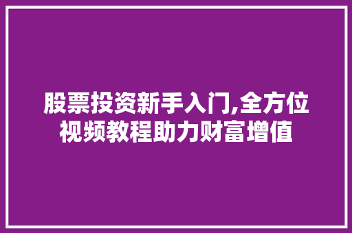 股票投资新手入门,全方位视频教程助力财富增值 股票投资新手入门,全方位视频教程助力财富增值