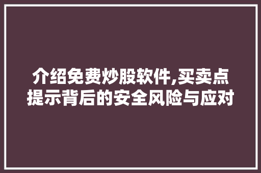 介绍免费炒股软件,买卖点提示背后的安全风险与应对步骤