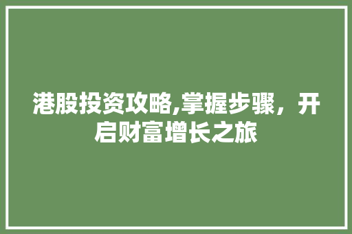 港股投资攻略,掌握步骤,开启财富增长之旅 港股投资攻略,掌握步骤,开启财富增长之旅