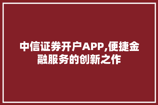 中信证券开户APP,便捷金融服务的创新之作