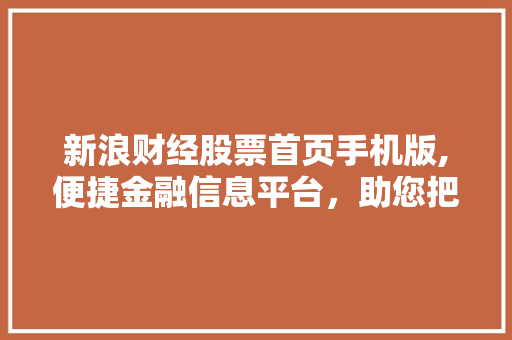 新浪财经股票首页手机版,便捷金融信息平台,助您把握投资脉搏 新浪财经股票首页手机版,便捷金融信息平台,助您把握投资脉搏