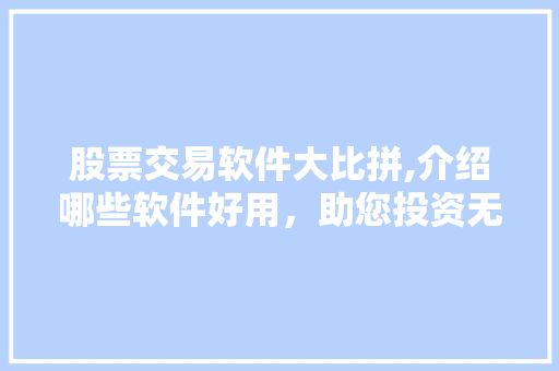股票交易软件大比拼,介绍哪些软件好用,助您投资无忧 股票交易软件大比拼,介绍哪些软件好用,助您投资无忧