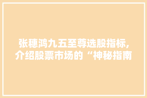 张穗鸿九五至尊选股指标,介绍股票市场的“神秘指南针”