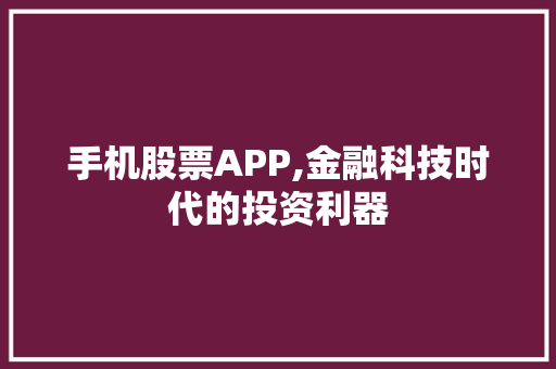 手机股票APP,金融科技时代的投资利器 手机股票APP,金融科技时代的投资利器