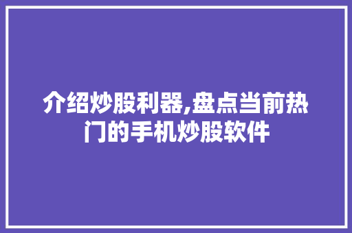 介绍炒股利器,盘点当前热门的手机炒股软件 介绍炒股利器,盘点当前热门的手机炒股软件