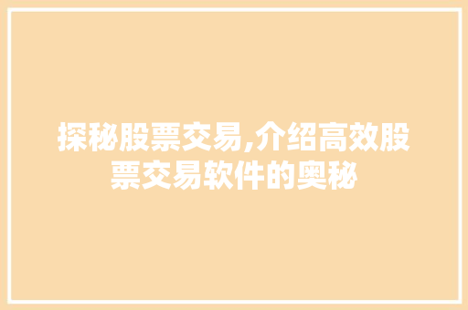 探秘股票交易,介绍高效股票交易软件的奥秘 探秘股票交易,介绍高效股票交易软件的奥秘