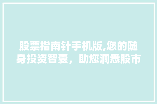股票指南针手机版,您的随身投资智囊,助您洞悉股市风云 股票指南针手机版,您的随身投资智囊,助您洞悉股市风云