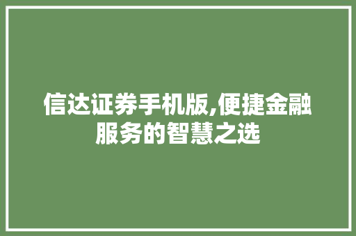 信达证券手机版,便捷金融服务的智慧之选