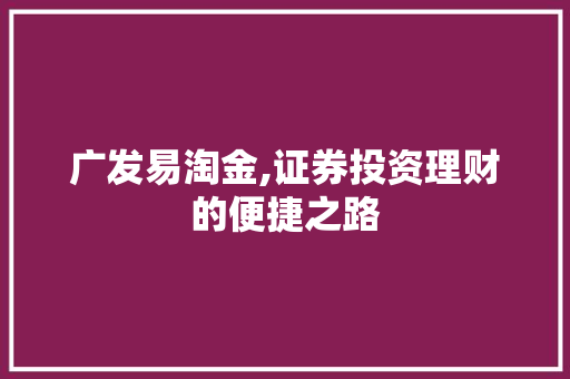 广发易淘金,证券投资理财的便捷之路 广发易淘金,证券投资理财的便捷之路
