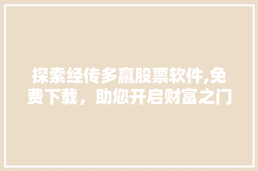 探索经传多赢股票软件,免费下载,助您开启财富之门 探索经传多赢股票软件,免费下载,助您开启财富之门