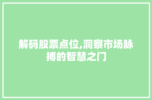 解码股票点位,洞察市场脉搏的智慧之门 解码股票点位,洞察市场脉搏的智慧之门