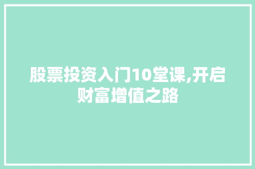股票投资入门10堂课,开启财富增值之路 股票投资入门10堂课,开启财富增值之路