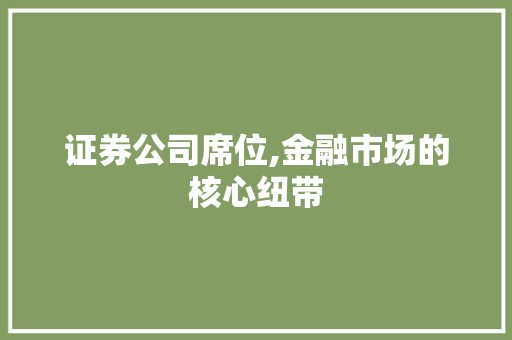 证券公司席位,金融市场的核心纽带 证券公司席位,金融市场的核心纽带