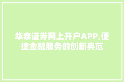华泰证券网上开户APP,便捷金融服务的创新典范