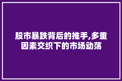 股市暴跌背后的推手,多重因素交织下的市场动荡 股市暴跌背后的推手,多重因素交织下的市场动荡
