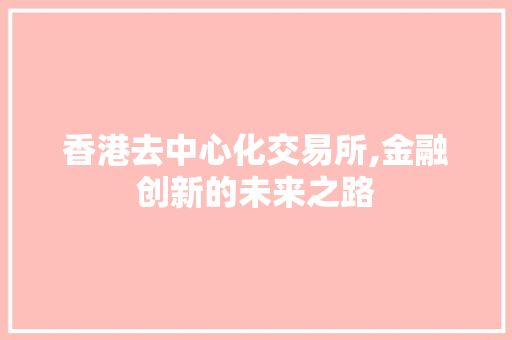 香港去中心化交易所,金融创新的未来之路 香港去中心化交易所,金融创新的未来之路