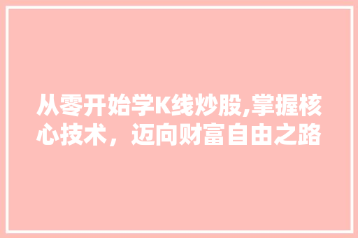 从零开始学K线炒股,掌握核心技术,迈向财富自由之路 从零开始学K线炒股,掌握核心技术,迈向财富自由之路