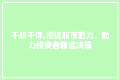 千股千评,挖掘股市潜力,助力投资者精准决策 千股千评,挖掘股市潜力,助力投资者精准决策