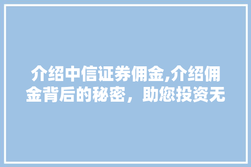 介绍中信证券佣金,介绍佣金背后的秘密，助您投资无忧
