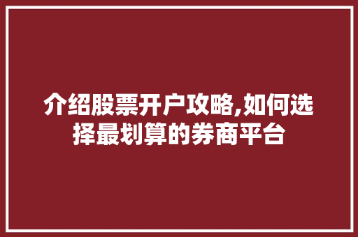 介绍股票开户攻略,如何选择最划算的券商平台 介绍股票开户攻略,如何选择最划算的券商平台