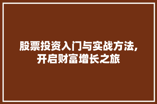股票投资入门与实战方法,开启财富增长之旅