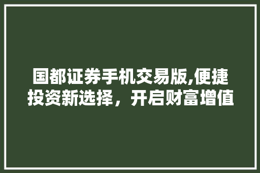 国都证券手机交易版,便捷投资新选择，开启财富增值新时代