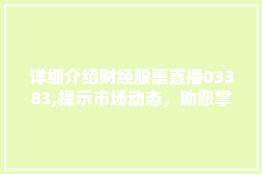 详细介绍财经股票直播03383,提示市场动态,助您掌握投资脉搏 详细介绍财经股票直播03383,提示市场动态,助您掌握投资脉搏