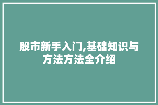 股市新手入门,基础知识与方法方法全介绍 股市新手入门,基础知识与方法方法全介绍