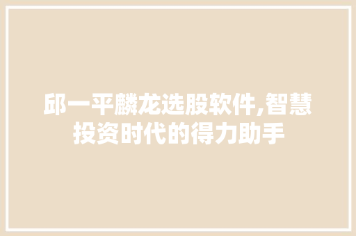 邱一平麟龙选股软件,智慧投资时代的得力助手 邱一平麟龙选股软件,智慧投资时代的得力助手