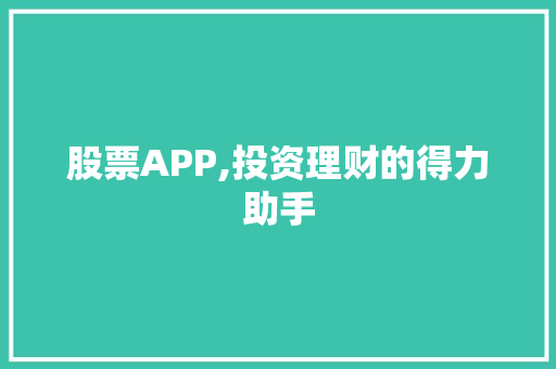 股票APP,投资理财的得力助手 股票APP,投资理财的得力助手