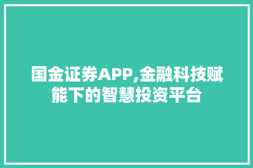 国金证券APP,金融科技赋能下的智慧投资平台 国金证券APP,金融科技赋能下的智慧投资平台