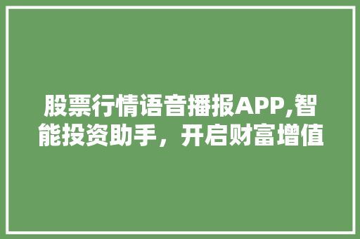 股票行情语音播报APP,智能投资助手,开启财富增值新篇章 股票行情语音播报APP,智能投资助手,开启财富增值新篇章
