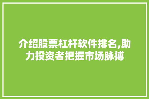 介绍股票杠杆软件排名,助力投资者把握市场脉搏 介绍股票杠杆软件排名,助力投资者把握市场脉搏