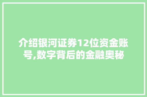 介绍银河证券12位资金账号,数字背后的金融奥秘 介绍银河证券12位资金账号,数字背后的金融奥秘