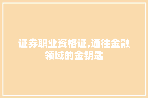 证券职业资格证,通往金融领域的金钥匙 证券职业资格证,通往金融领域的金钥匙